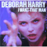 DEBORAH HARRY- I WANT THAT MAN